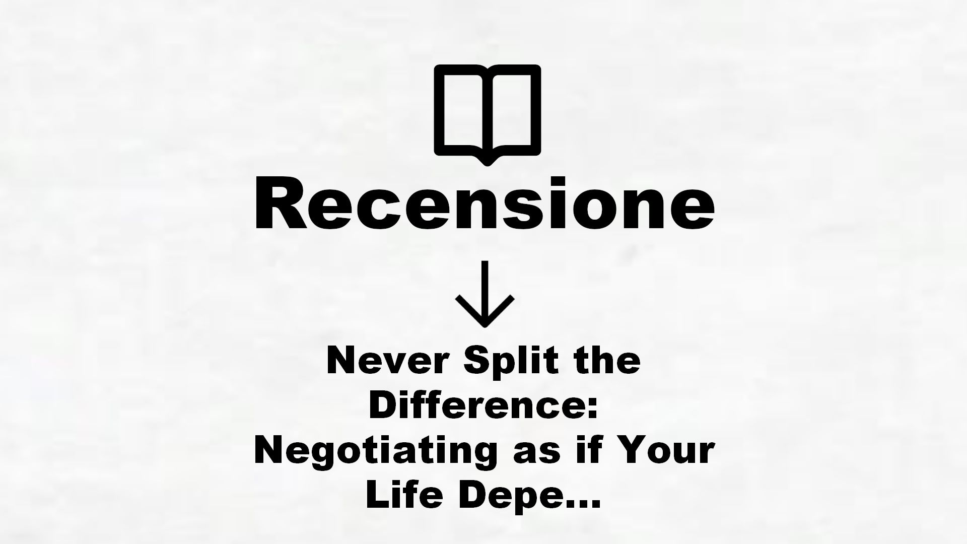 Never Split the Difference: Negotiating as if Your Life Depended on It (English Edition) – Recensione Libro