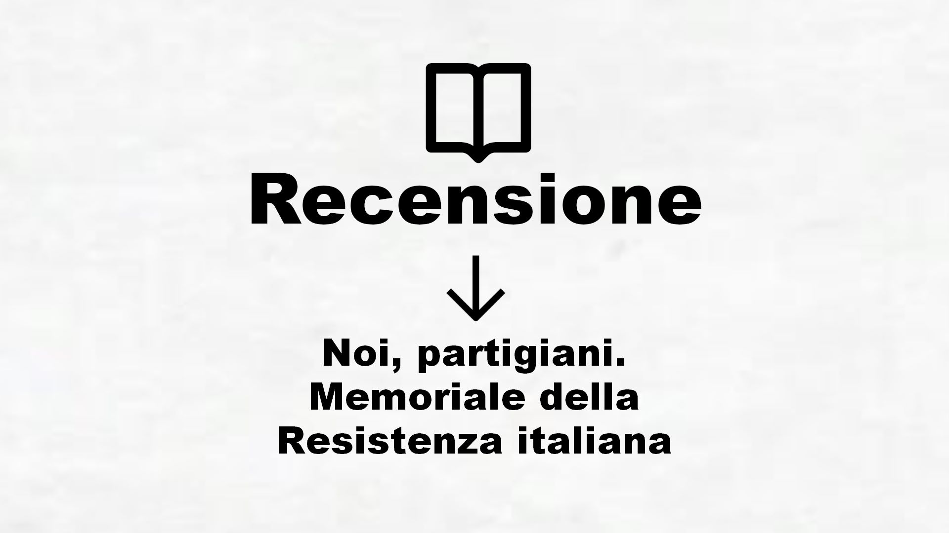 Noi, partigiani. Memoriale della Resistenza italiana – Recensione Libro
