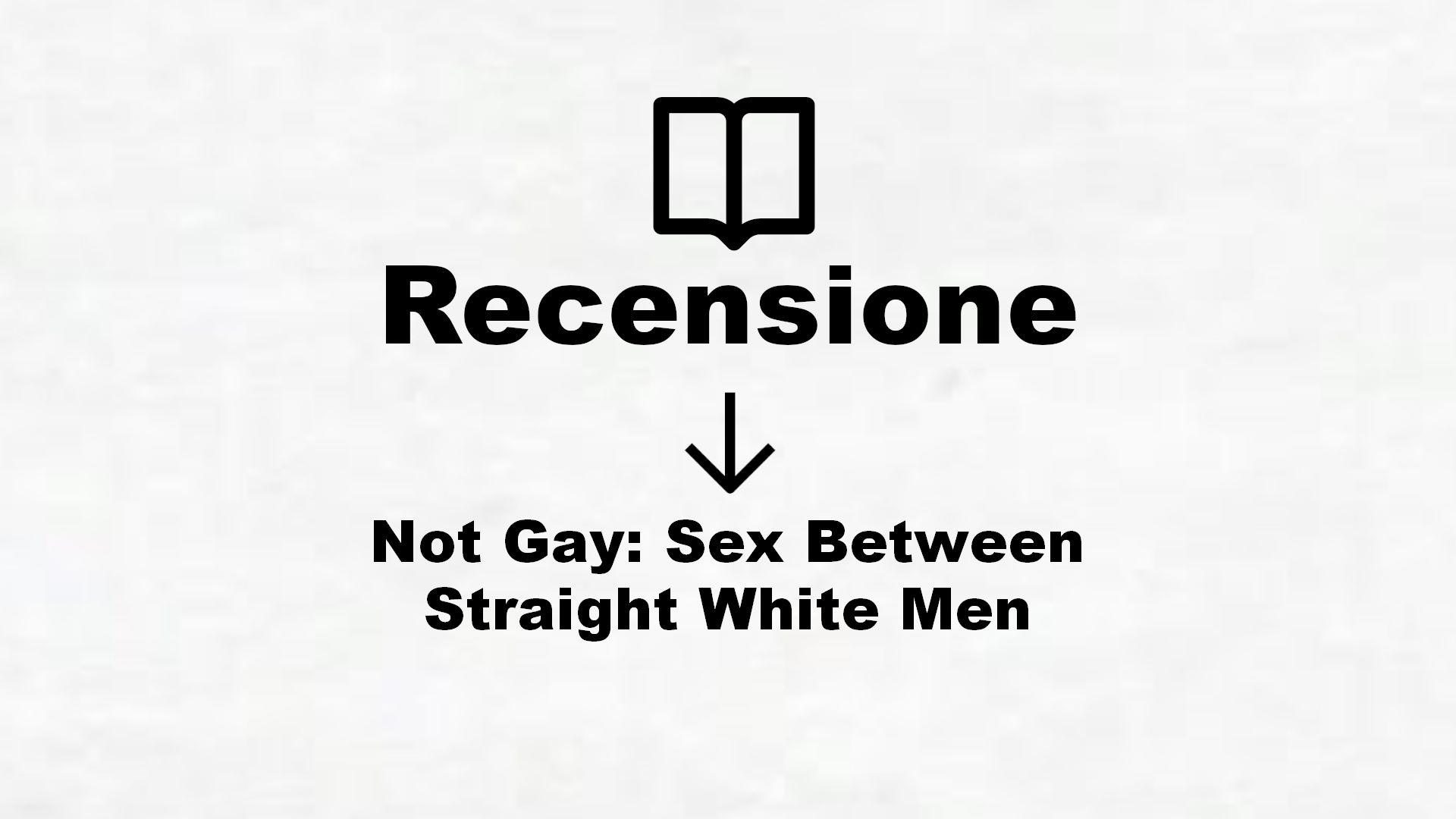Not Gay: Sex Between Straight White Men – Recensione Libro