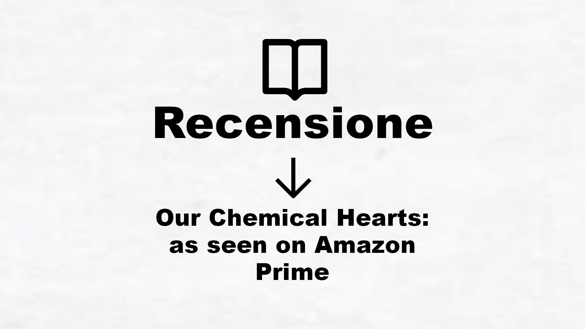 Our Chemical Hearts: as seen on Amazon Prime – Recensione Libro