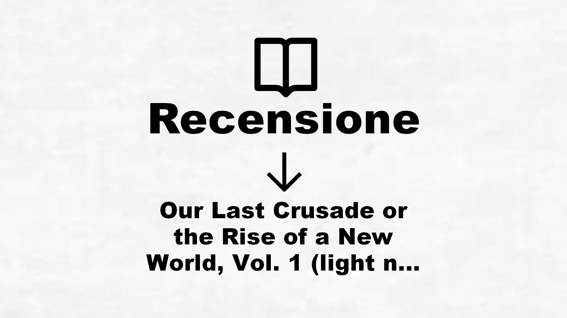 Our Last Crusade or the Rise of a New World, Vol. 1 (light novel) (The War Ends the World / Raises the World (light novel)) (English Edition) – Recensione Libro