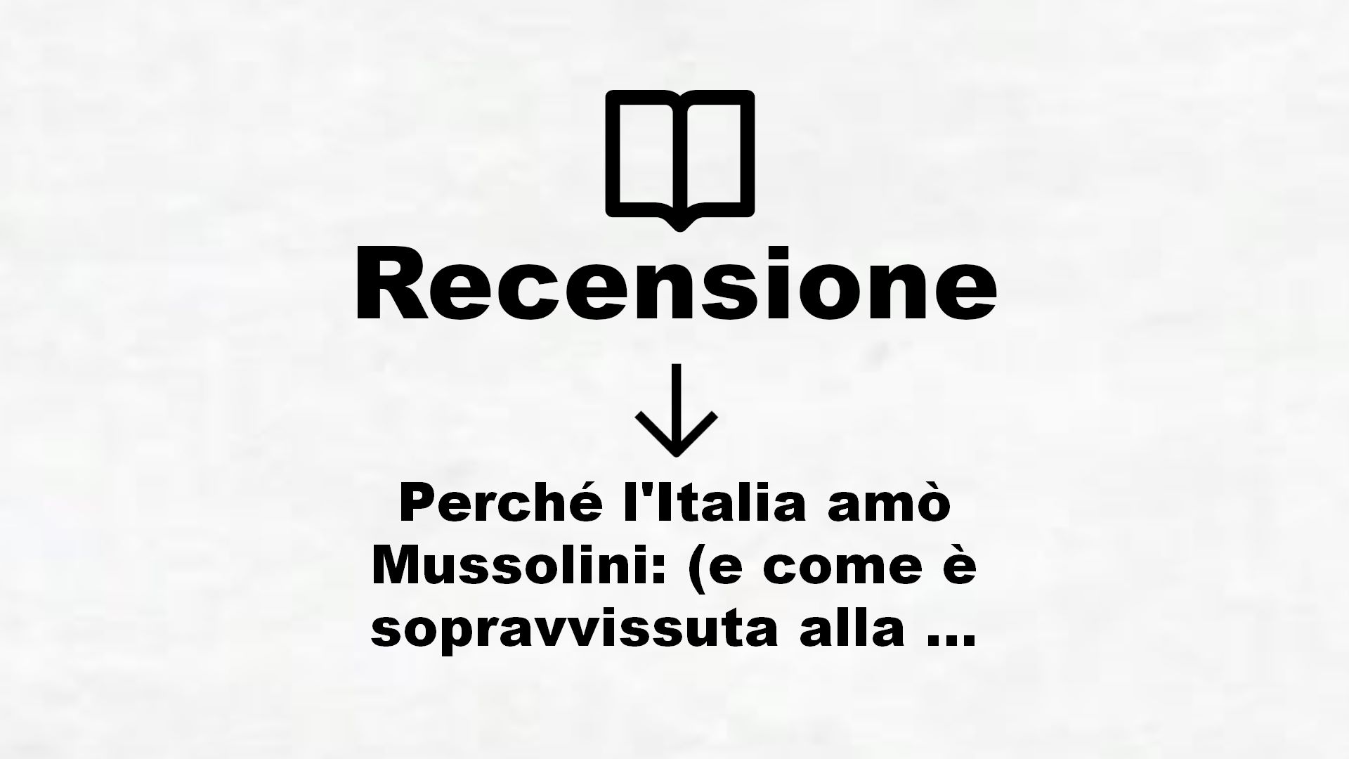 Perché l’Italia amò Mussolini: (e come è sopravvissuta alla dittatura del virus) – Recensione Libro