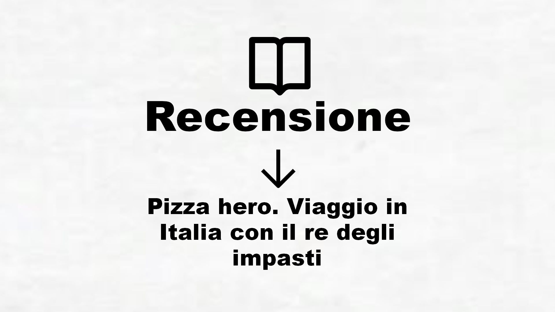 Pizza hero. Viaggio in Italia con il re degli impasti – Recensione Libro