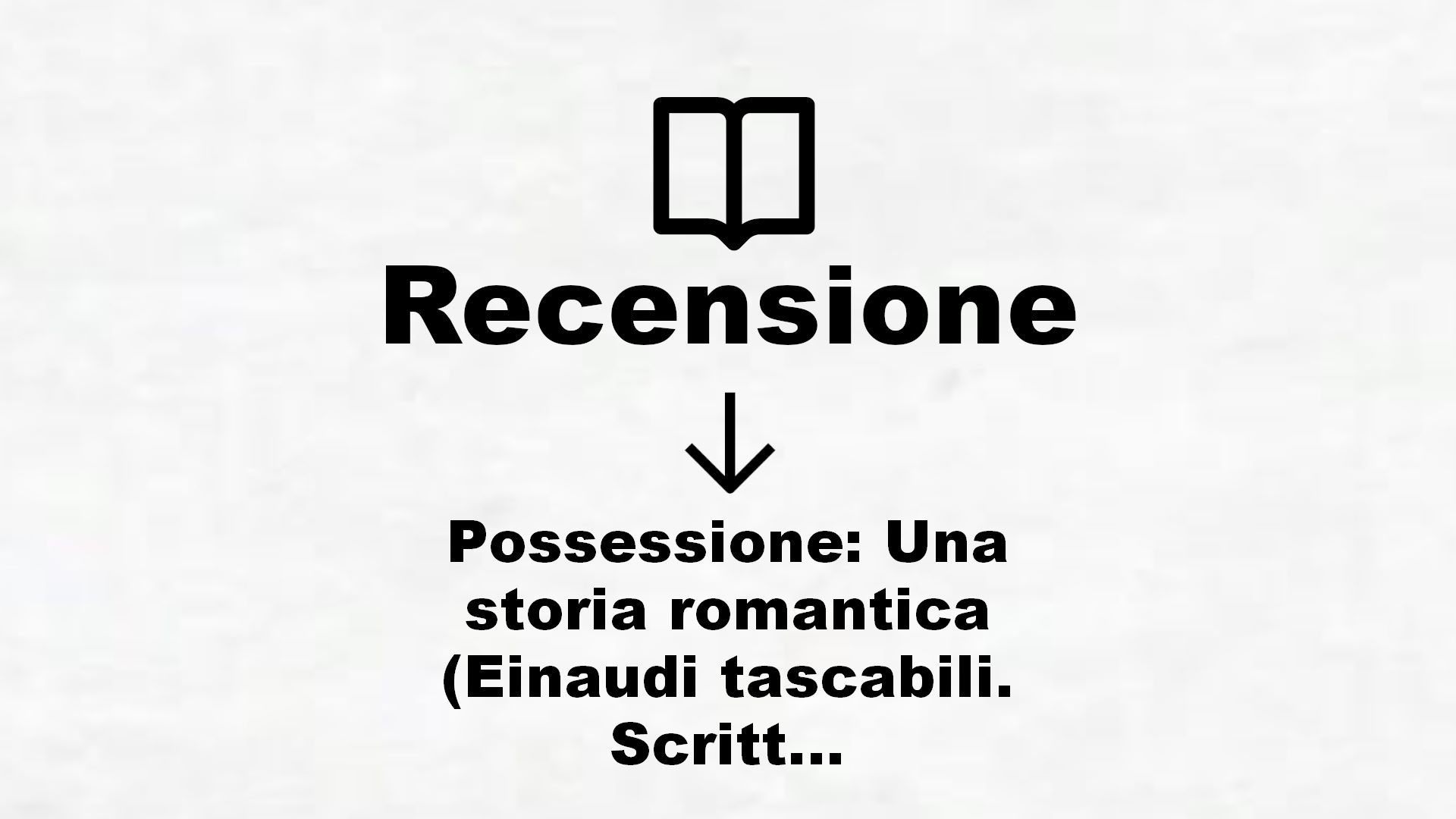 Possessione: Una storia romantica (Einaudi tascabili. Scrittori Vol. 245) – Recensione Libro