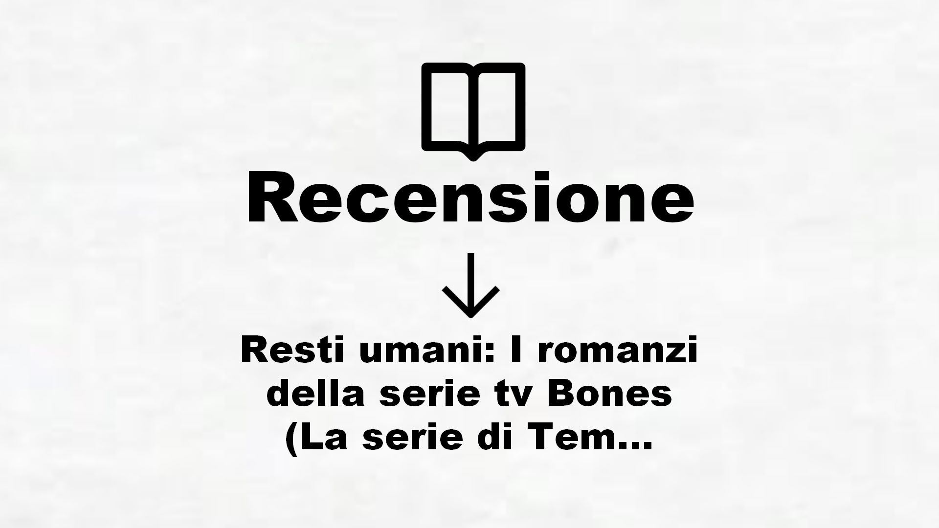Resti umani: I romanzi della serie tv Bones (La serie di Temperance Brennan Vol. 3) – Recensione Libro