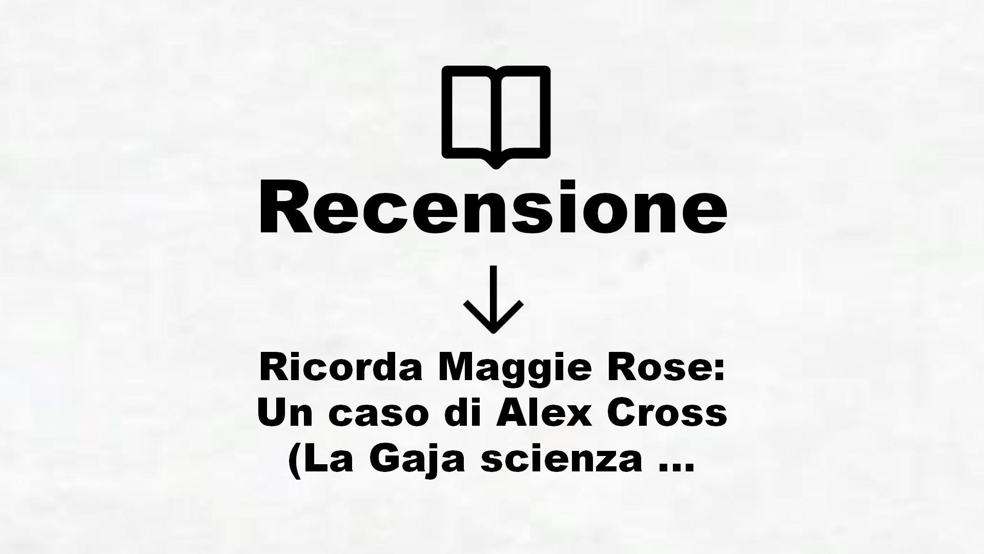 Ricorda Maggie Rose: Un caso di Alex Cross (La Gaja scienza Vol. 646) – Recensione Libro