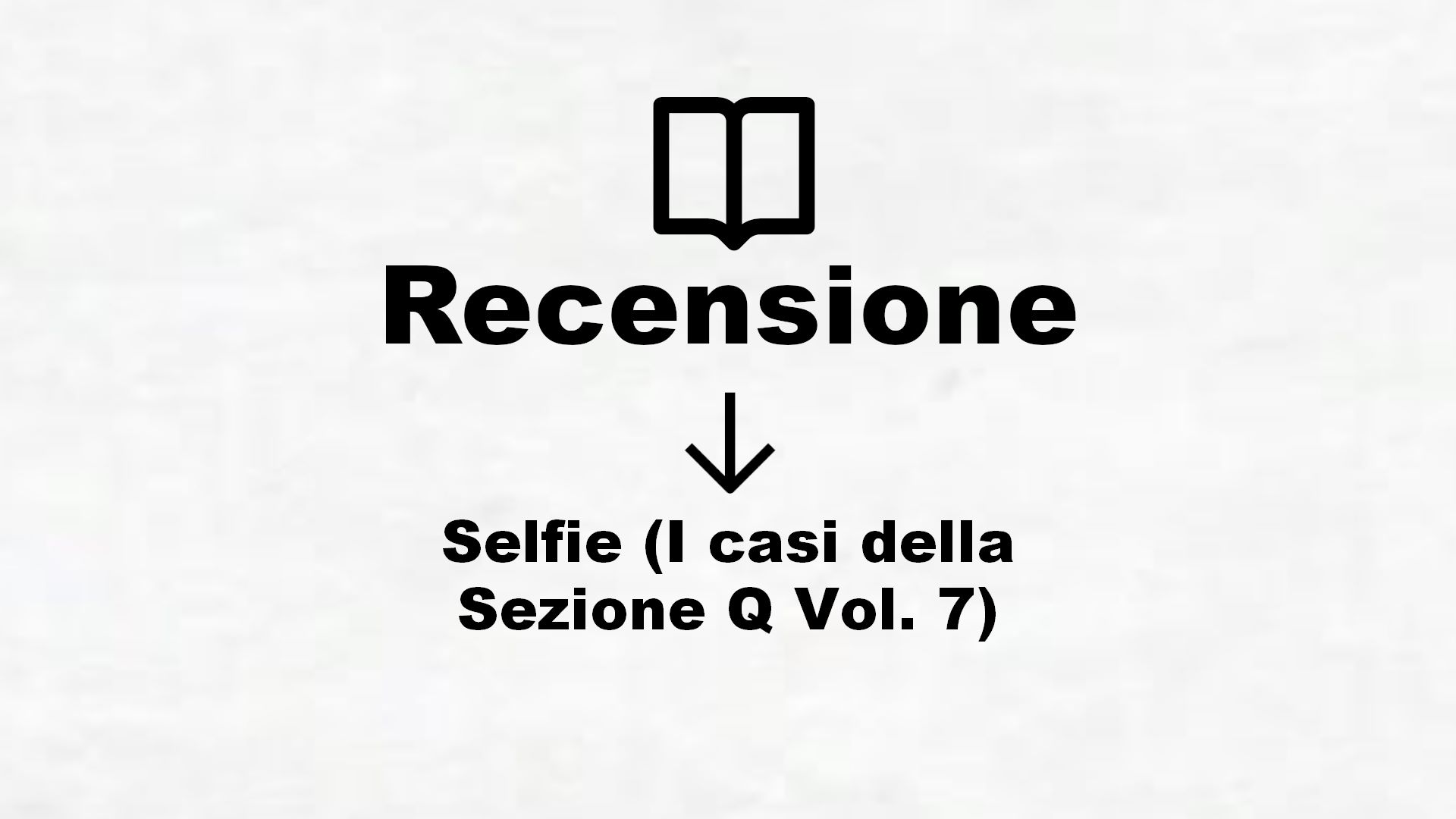 Selfie (I casi della Sezione Q Vol. 7) – Recensione Libro