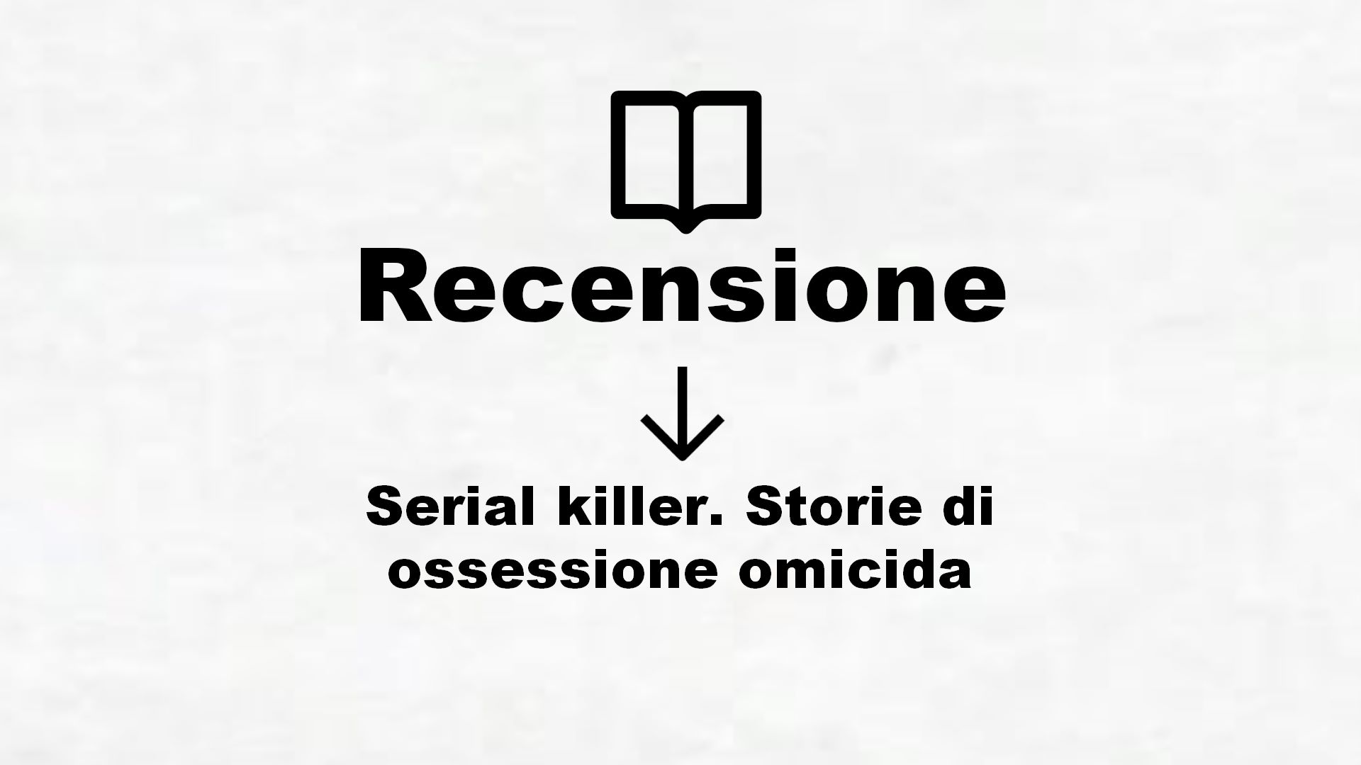 Serial killer. Storie di ossessione omicida – Recensione Libro