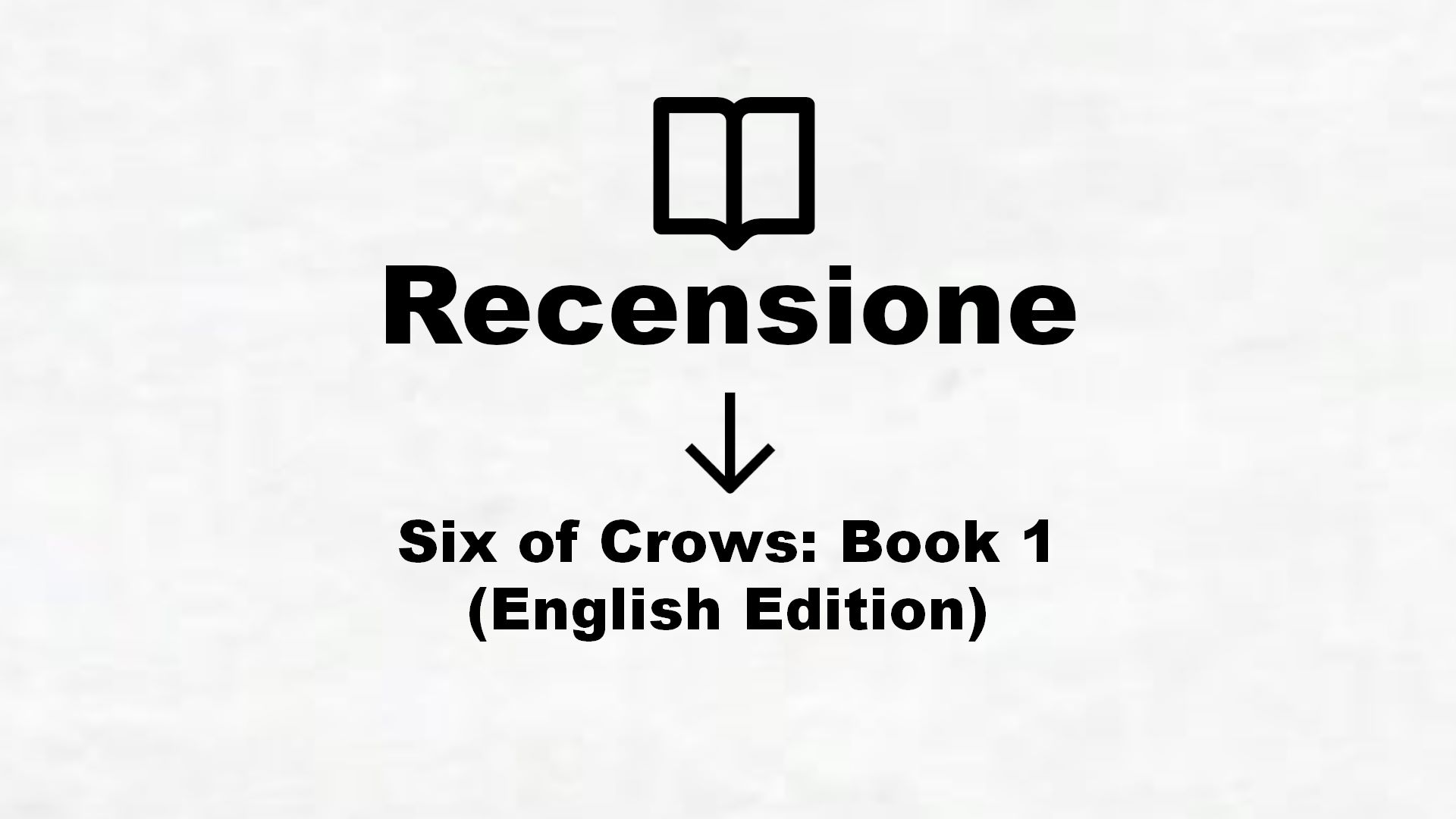 Six of Crows: Book 1 (English Edition) – Recensione Libro