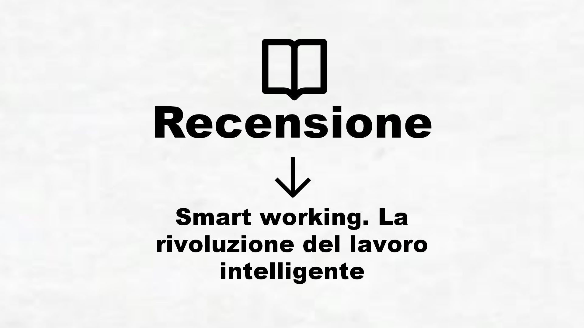 Smart working. La rivoluzione del lavoro intelligente – Recensione Libro