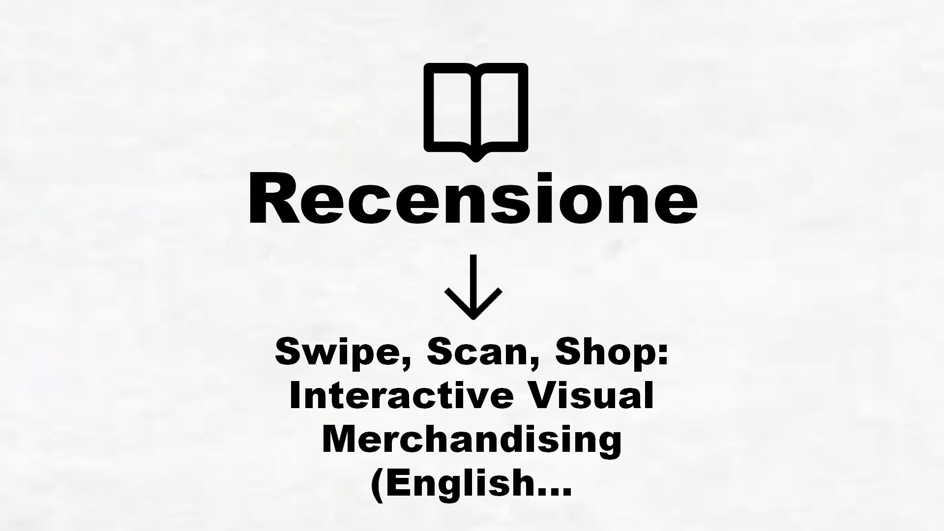Swipe, Scan, Shop: Interactive Visual Merchandising (English Edition) – Recensione Libro