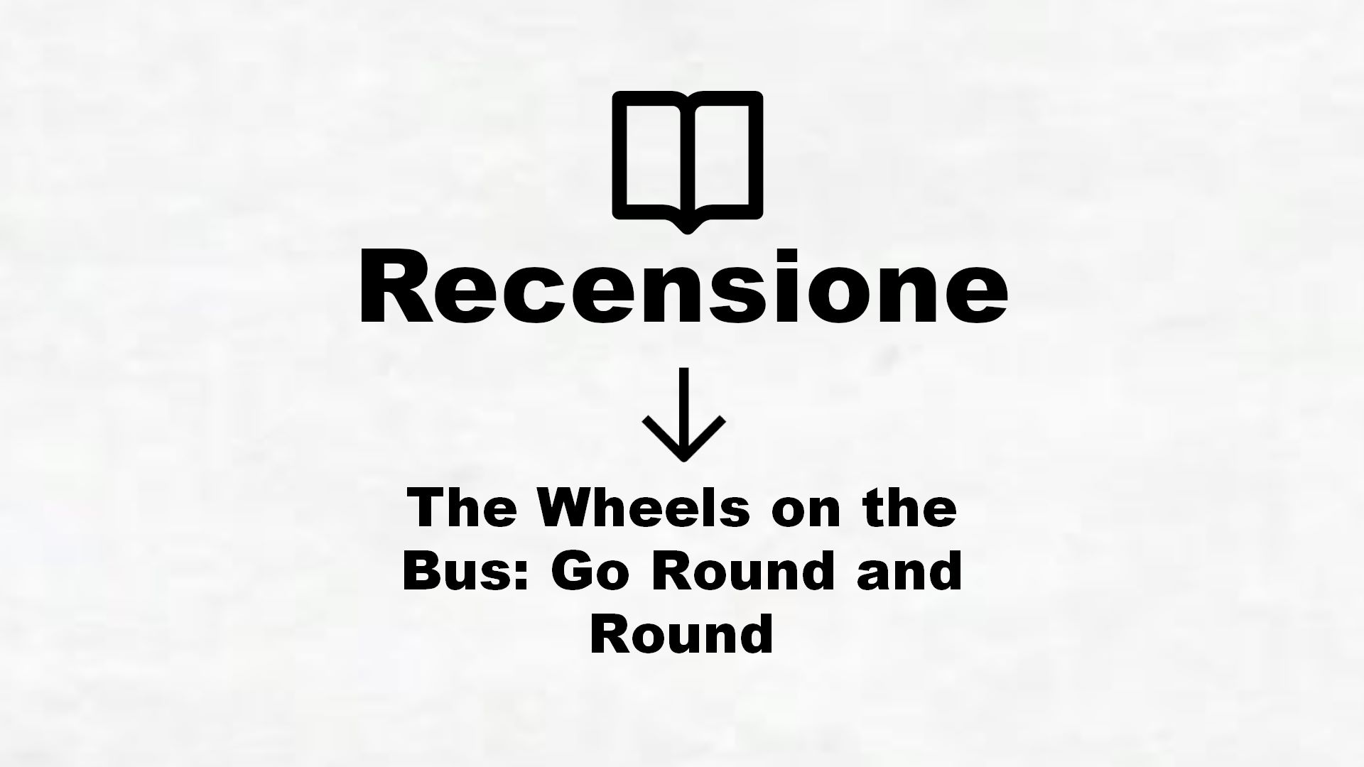 The Wheels on the Bus: Go Round and Round – Recensione Libro