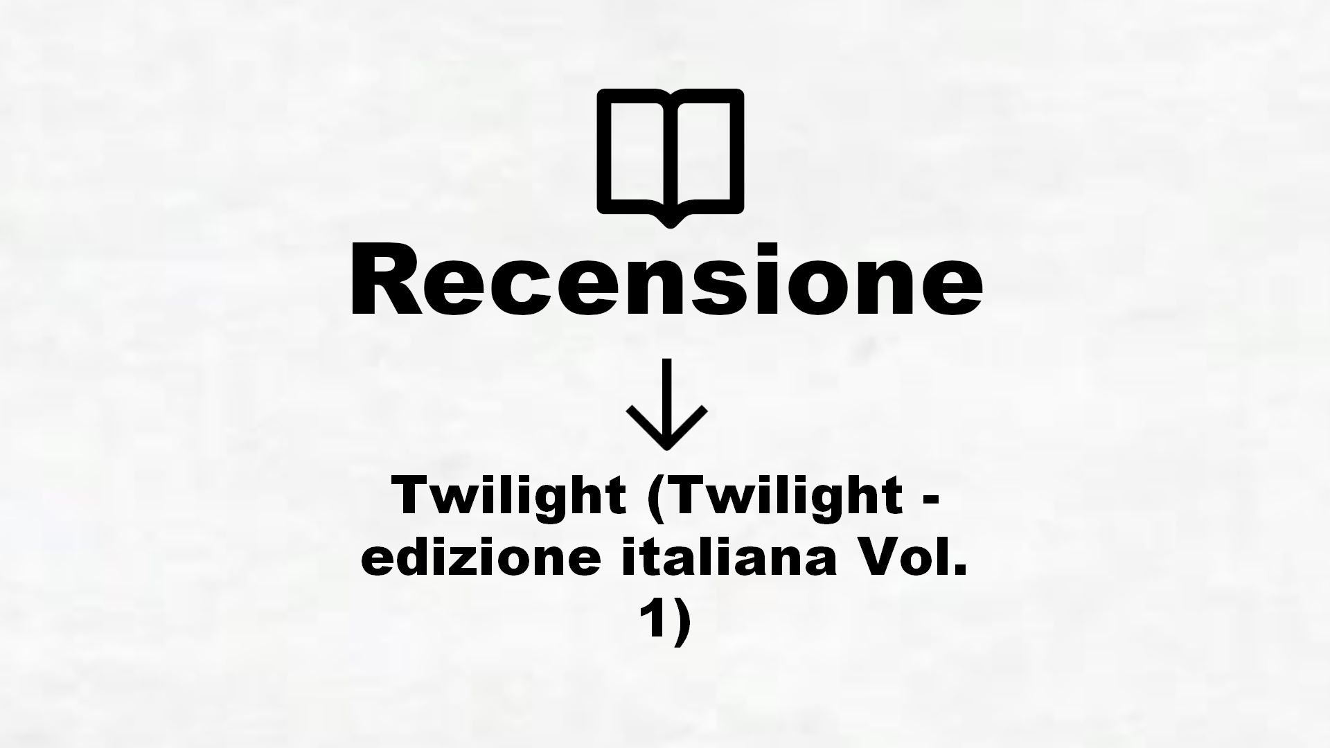 Twilight (Twilight – edizione italiana Vol. 1) – Recensione Libro