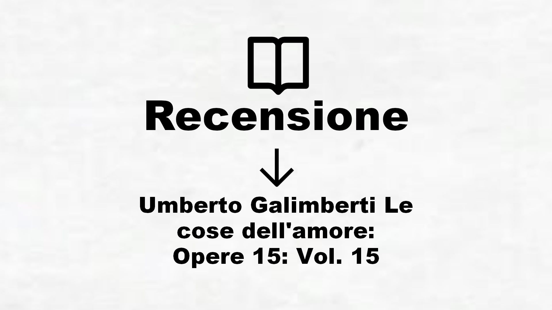 Umberto Galimberti Le cose dell’amore: Opere 15: Vol. 15 – Recensione Libro