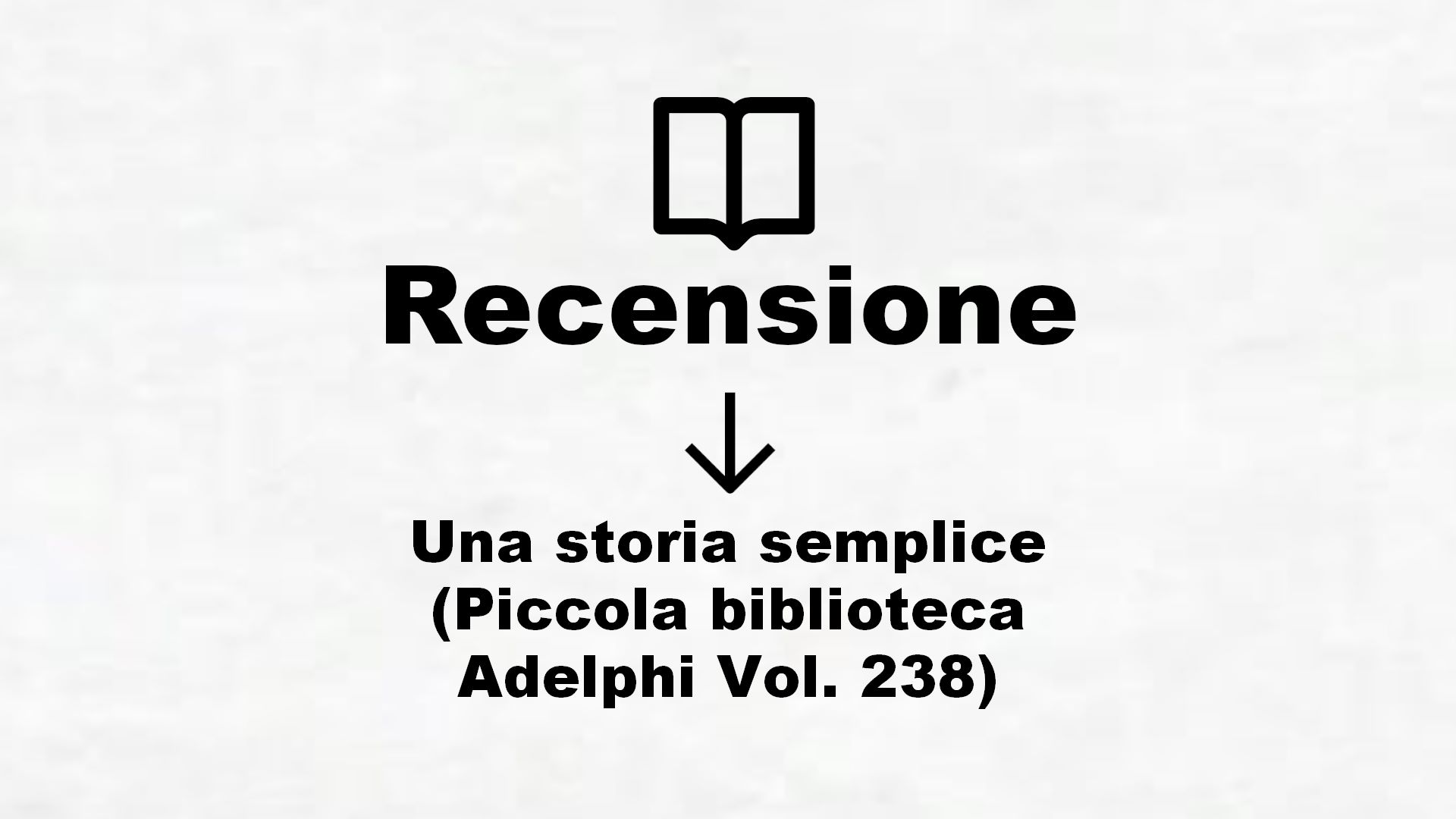 Una storia semplice (Piccola biblioteca Adelphi Vol. 238) – Recensione Libro