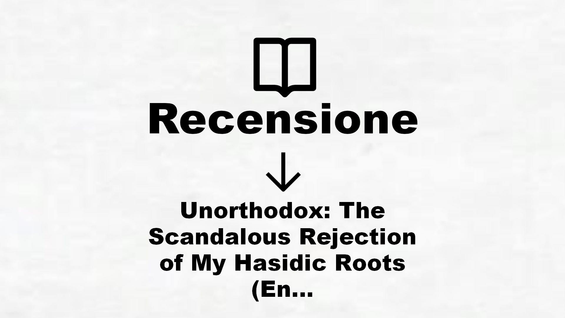 Unorthodox: The Scandalous Rejection of My Hasidic Roots (English Edition) – Recensione Libro