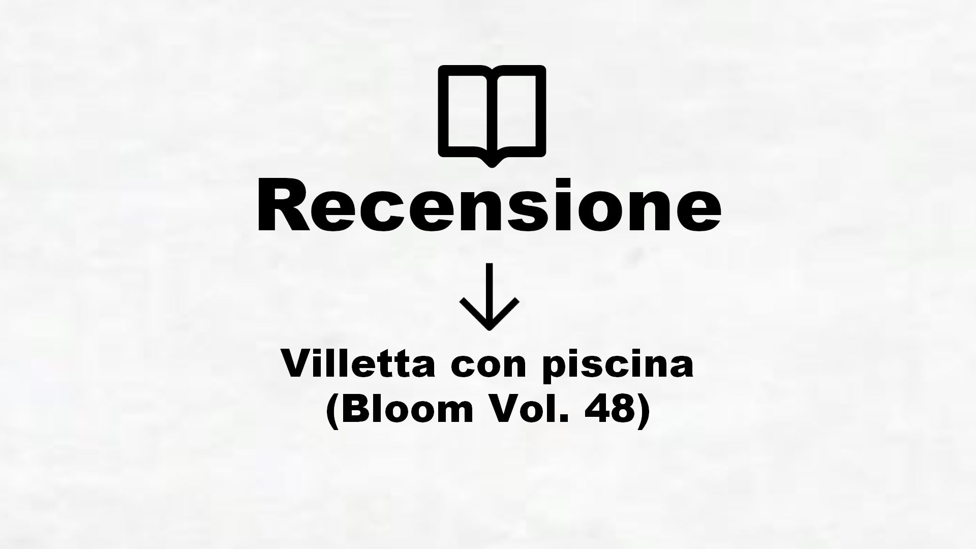 Villetta con piscina (Bloom Vol. 48) – Recensione Libro