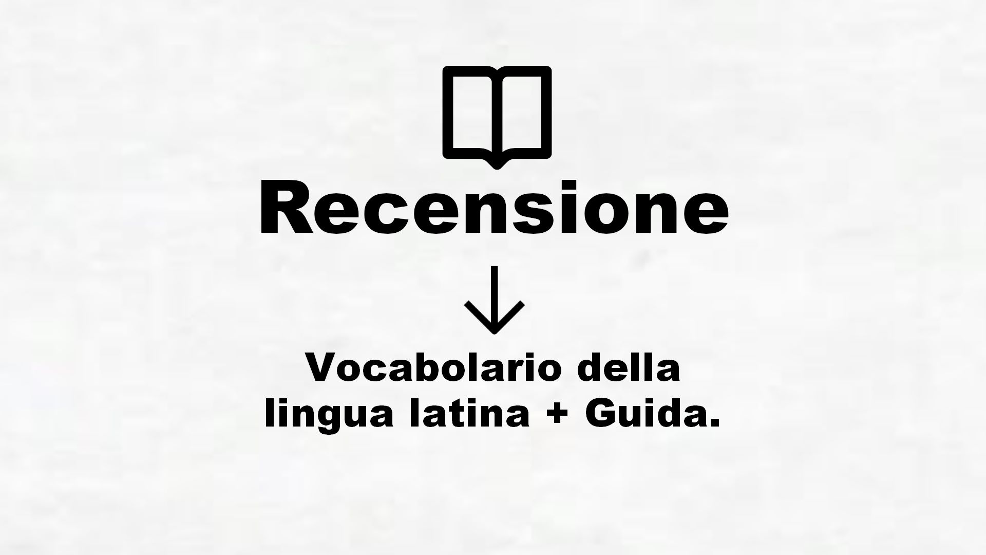 Vocabolario della lingua latina + Guida. – Recensione Libro