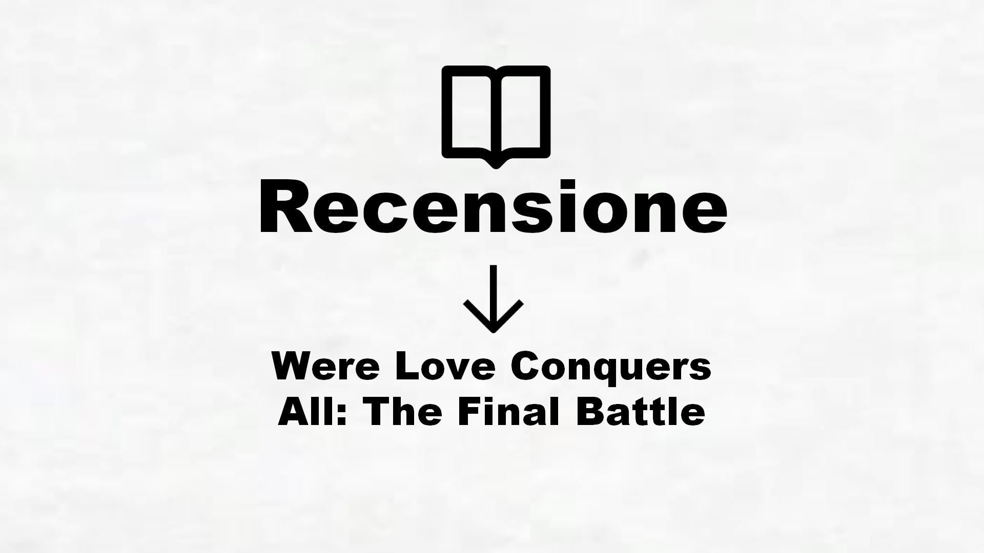 Were Love Conquers All: The Final Battle – Recensione Libro